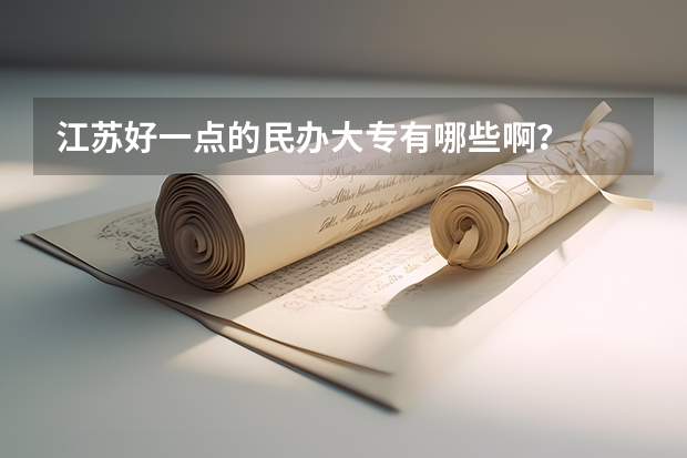 江苏好一点的民办大专有哪些啊?