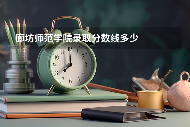 廊坊师范学院录取分数线多少