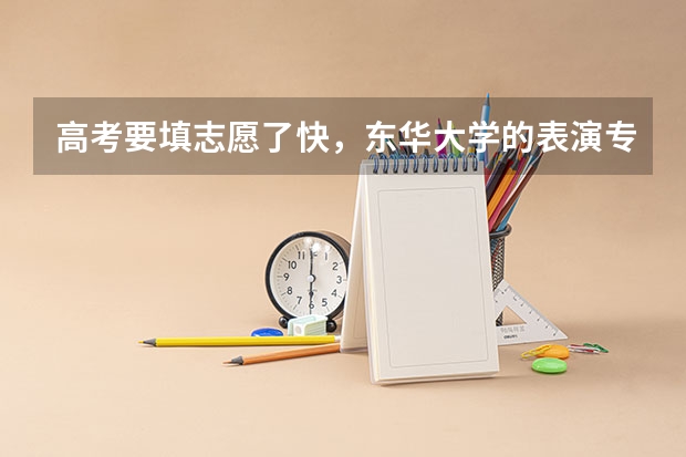 高考要填志愿了快,东华大学的表演专业好吗?其他学校艺术考试基本没有通过。