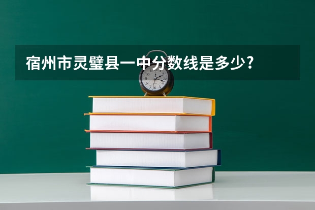 宿州市灵璧县一中分数线是多少?