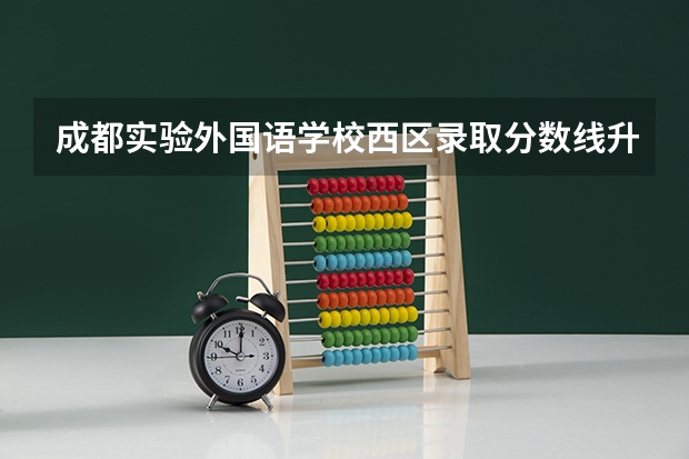 成都实验外国语学校西区录取分数线升学率怎么样