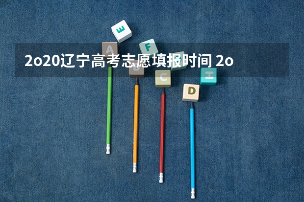 2o20辽宁高考志愿填报时间 2o16年山东高考二本几号添志愿