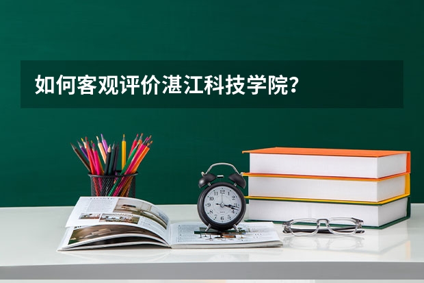 如何客观评价湛江科技学院？