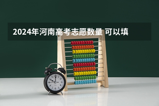 2024年河南高考志愿数量 可以填报多少个志愿
