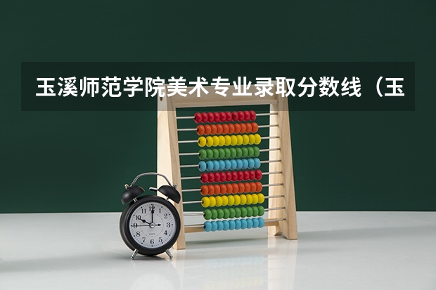 玉溪师范学院美术专业录取分数线(玉溪师范学院三校生录取分数线)