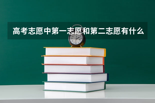 高考志愿中第一志愿和第二志愿有什么区别?