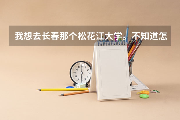 我想去长春那个松花江大学。不知道怎么样。我是女生。来向你求助...