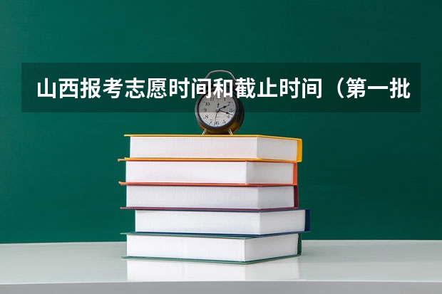 山西报考志愿时间和截止时间(第一批次报考时间)