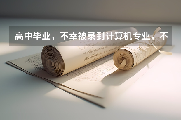 高中毕业,不幸被录到计算机专业,不知这专业如何?