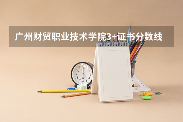 广州财贸职业技术学院3+证书分数线(2023年甘肃r段录取院校及分数线)
