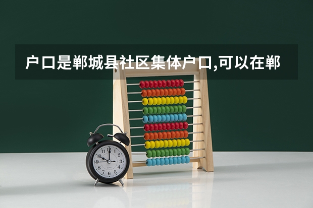 户口是郸城县社区集体户口,可以在郸城参加高考吗