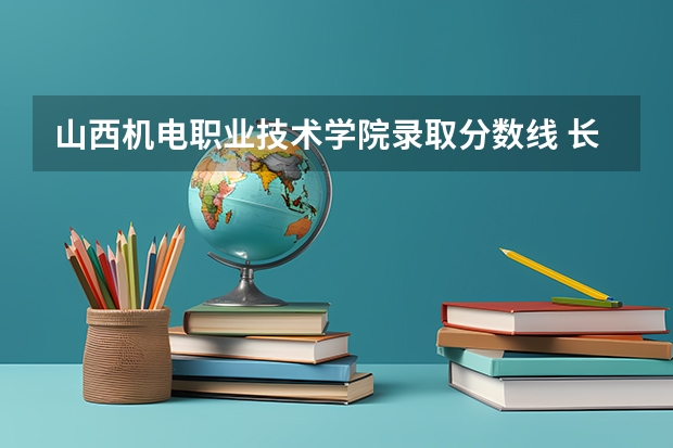 山西机电职业技术学院录取分数线 长治省机电分数线