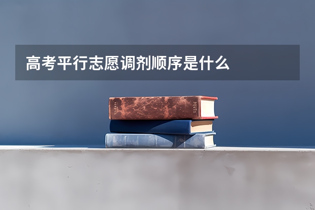 高考平行志愿调剂顺序是什么