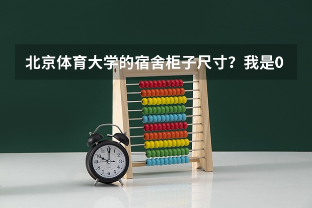 北京体育大学的宿舍柜子尺寸?我是09传媒系的新生。 北京体育大学宿舍条件