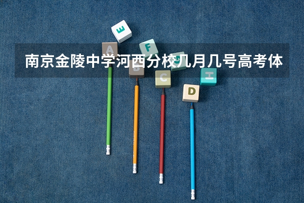 南京金陵中学河西分校几月几号高考体检(今年高考河西区的中学成绩怎样?)