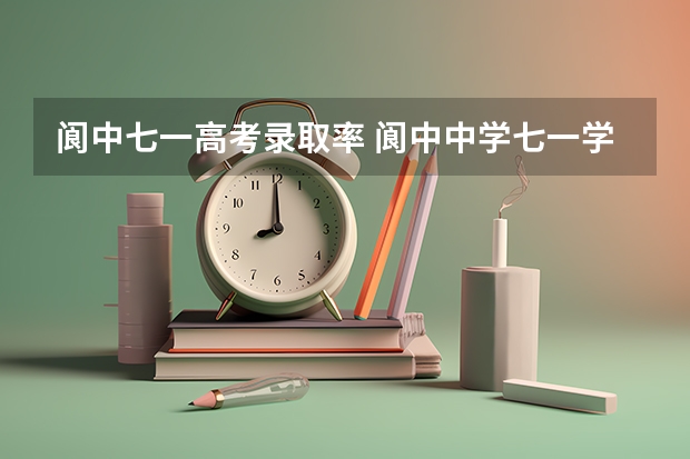 阆中七一高考录取率 阆中中学七一学校区的占地面积