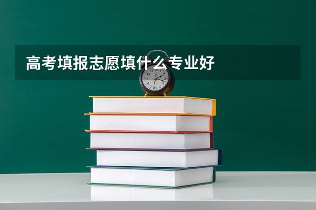 高考填报志愿填什么专业好