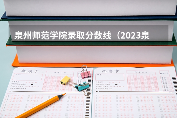 泉州师范学院录取分数线(2023泉州师范学院录取分数线)