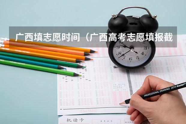 广西填志愿时间（广西高考志愿填报截止时间）