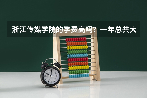 浙江传媒学院的学费高吗？一年总共大约要多少啊？
