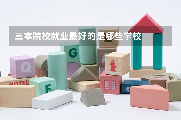 三本院校就业最好的是哪些学校