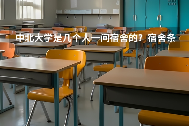 中北大学是几个人一间宿舍的?宿舍条件怎么样?