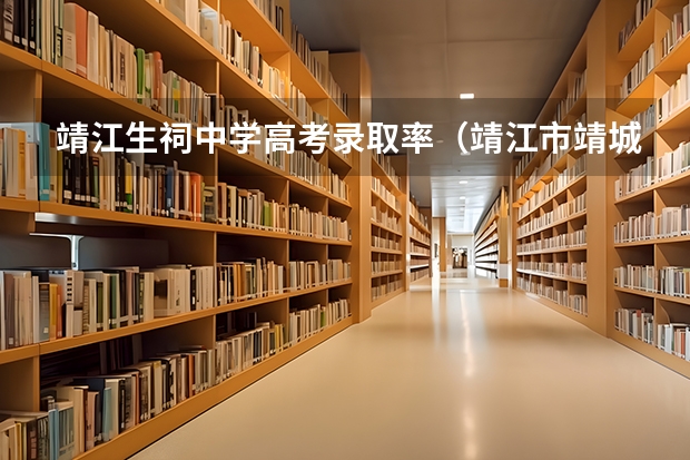 靖江生祠中学高考录取率（靖江市靖城中学的校史沿革）