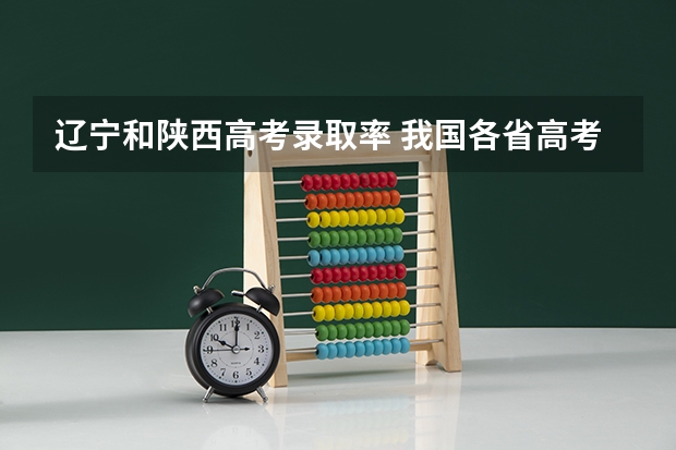 辽宁和陕西高考录取率 我国各省高考录取率排名