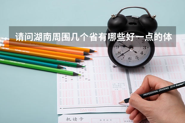 请问湖南周围几个省有哪些好一点的体育大学,我是体育生,我感觉湖南体育大学不太好,我现在只能考个二本