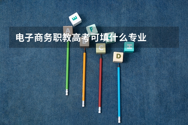 电子商务职教高考可填什么专业