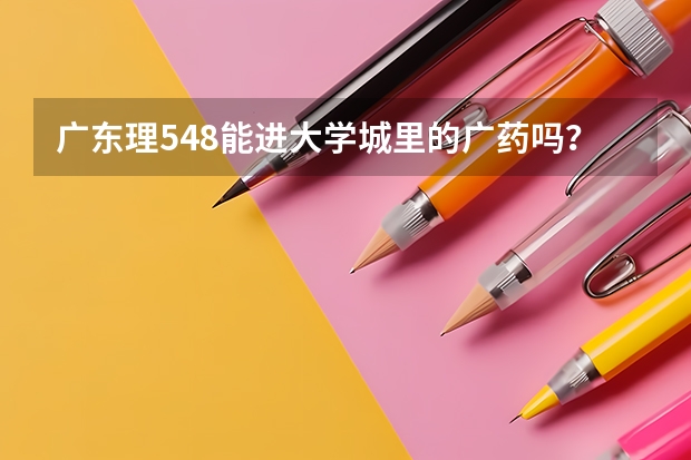 广东理548能进大学城里的广药吗?