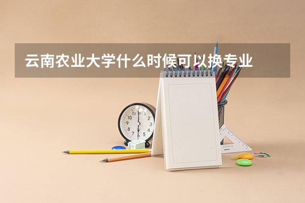 云南农业大学什么时候可以换专业