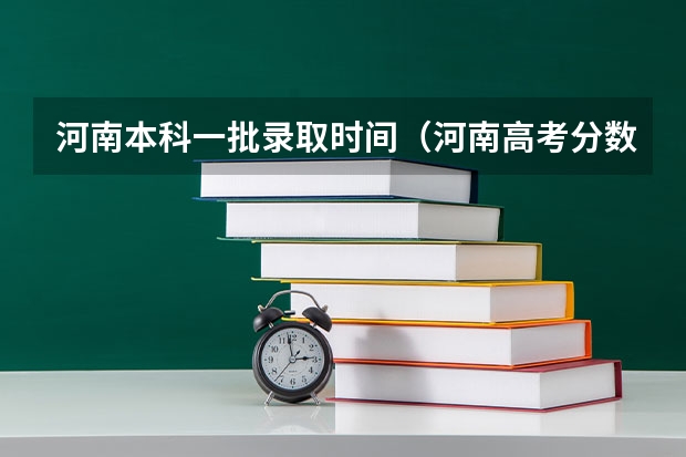 河南本科一批录取时间（河南高考分数线2023年公布时间）