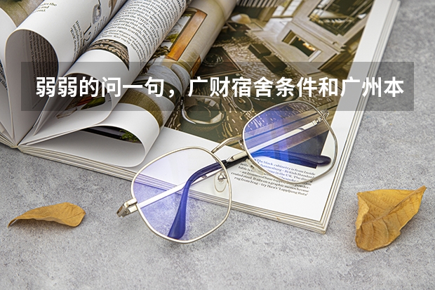 弱弱的问一句,广财宿舍条件和广州本地气候怎么样...