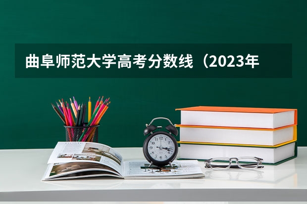曲阜师范大学高考分数线（2023年曲阜师范分数线）