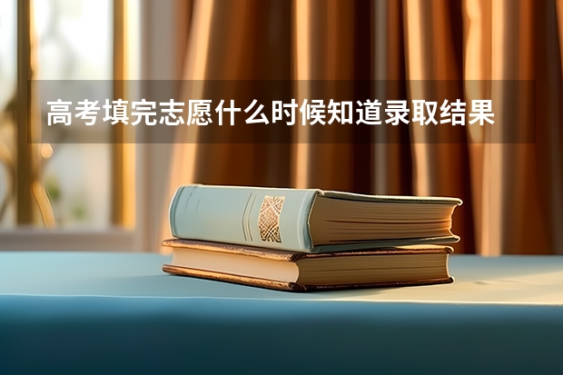 高考填完志愿什么时候知道录取结果