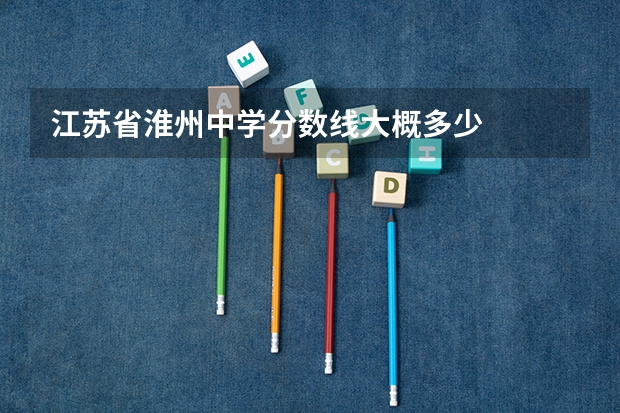 江苏省淮州中学分数线大概多少