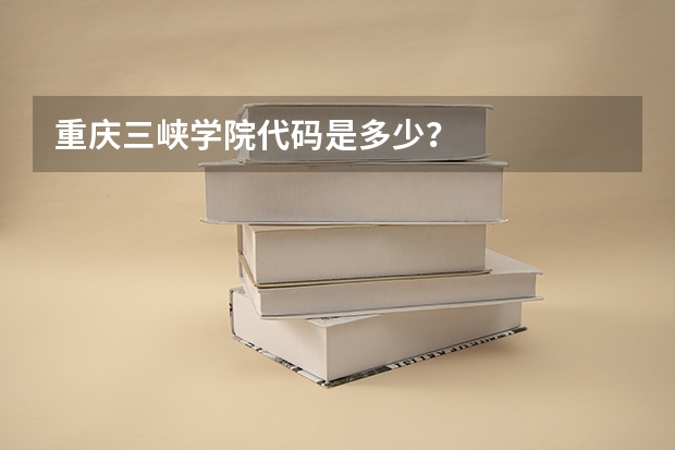 重庆三峡学院代码是多少？