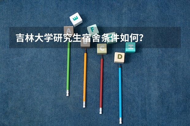 吉林大学研究生宿舍条件如何?