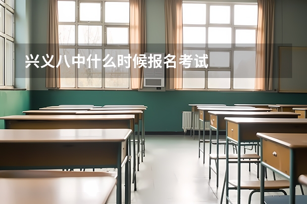 兴义八中什么时候报名考试