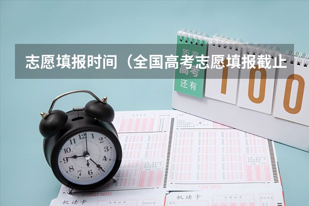 志愿填报时间（全国高考志愿填报截止时间）