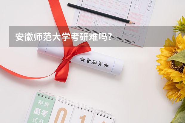 安徽师范大学考研难吗?