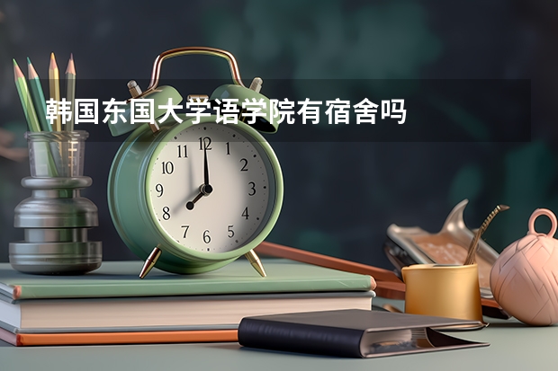 韩国东国大学语学院有宿舍吗