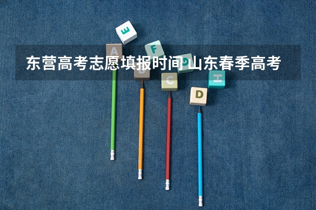 东营高考志愿填报时间 山东春季高考专科学校排名