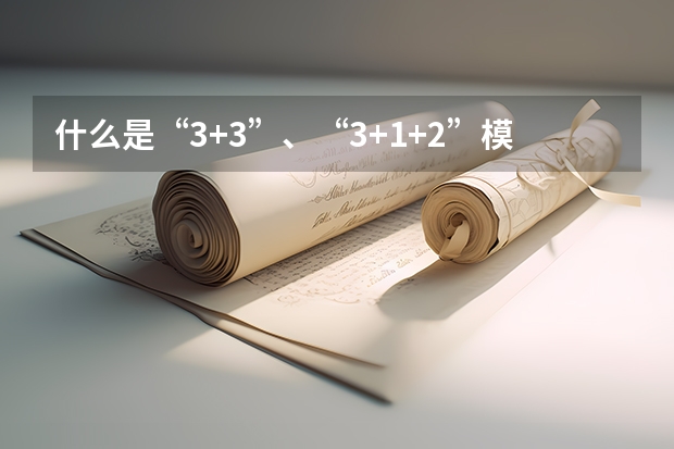 什么是“3+3”、“3+1+2”模式?有哪些省份施行这些模式?