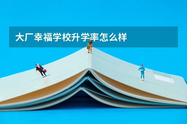 大厂幸福学校升学率怎么样