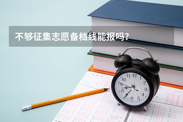 不够征集志愿备档线能报吗？