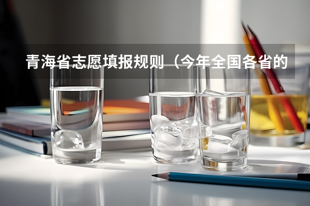 青海省志愿填报规则（今年全国各省的高考志愿填报时间是几号？）