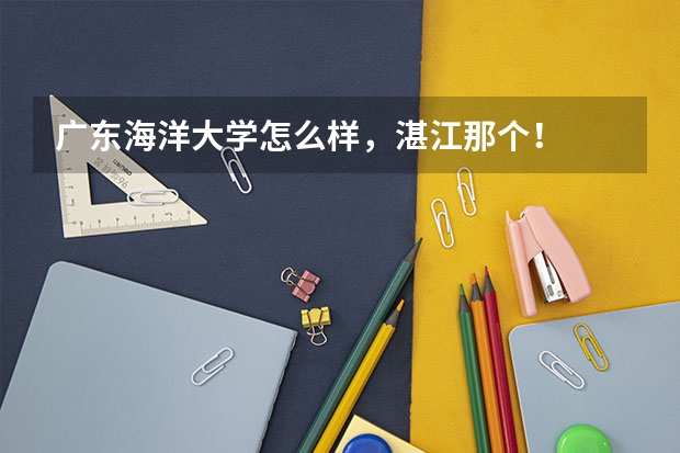 广东海洋大学怎么样，湛江那个！