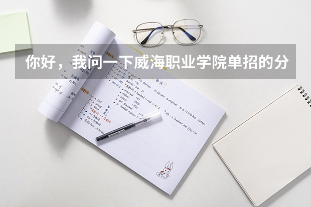 你好，我问一下威海职业学院单招的分数线大概是多少啊